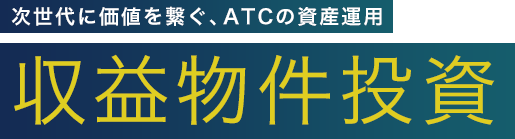 次世代に価値を繋ぐ、ATCの資産運用 収益物件投資